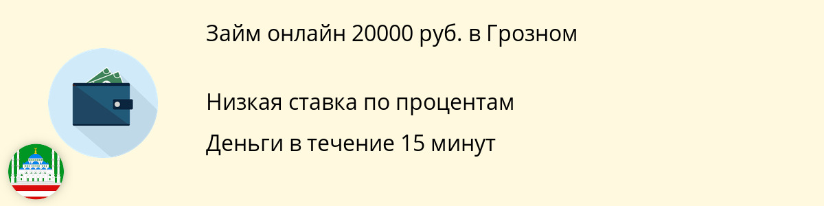 Микрозайм на сумму 20 тыс. рублей в Грозном