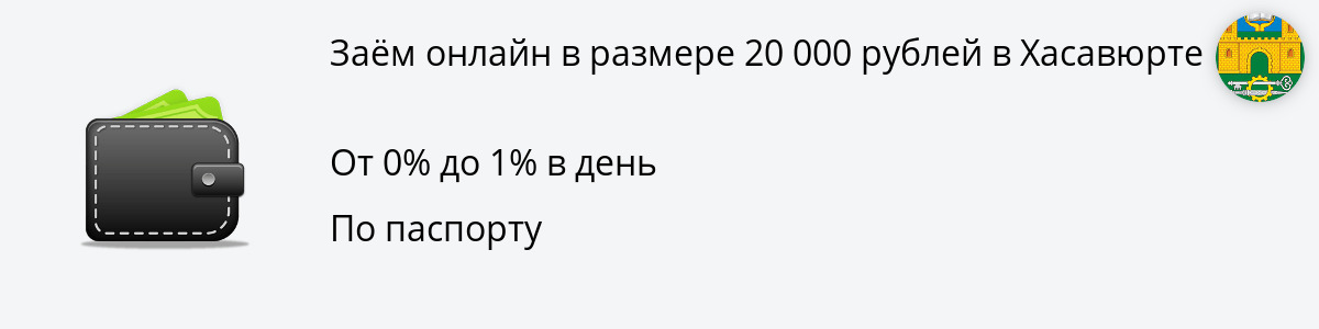 Микрозайм 20 тыс. рублей в Хасавюрте