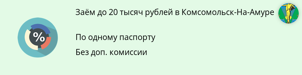 Микрозайм от 20 000 руб. в Комсомольск-На-Амуре