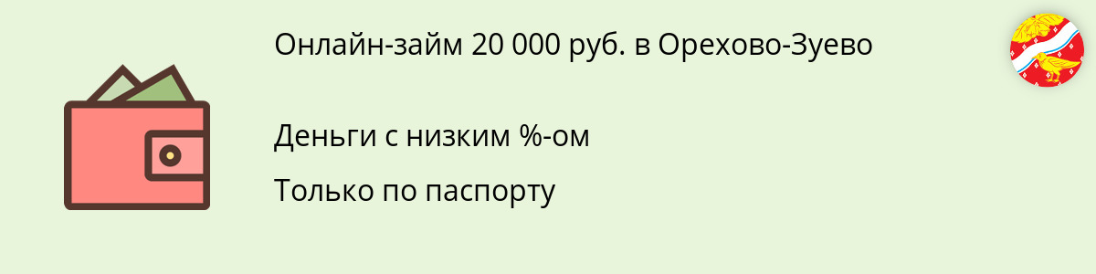 Займ до 20 000 руб. в Орехово-Зуево