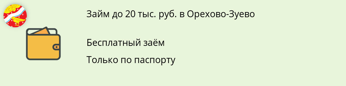 Займ от 20 000 рублей в Орехово-Зуево
