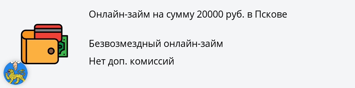 Микрозайм на 20 000 рублей в Пскове