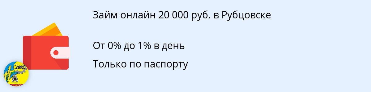 Микрозайм 20 000 руб. в Рубцовске